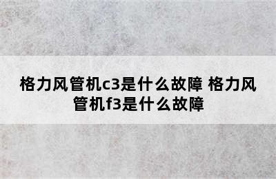 格力风管机c3是什么故障 格力风管机f3是什么故障